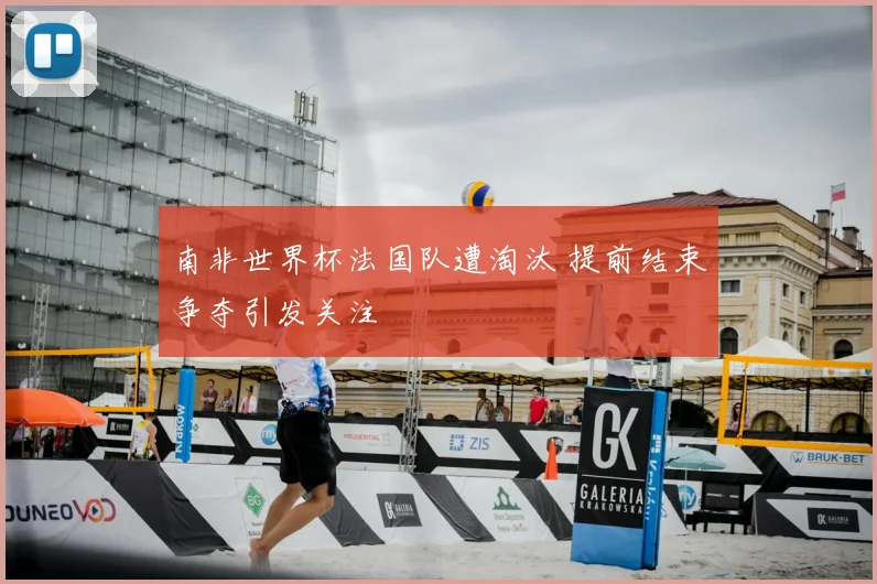 南非世界杯法国队遭淘汰 提前结束争夺引发关注