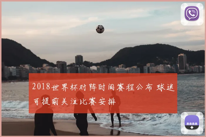 2018世界杯对阵时间赛程公布 球迷可提前关注比赛安排