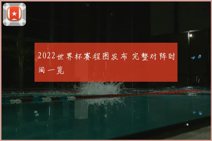 2022世界杯赛程图发布 完整对阵时间一览