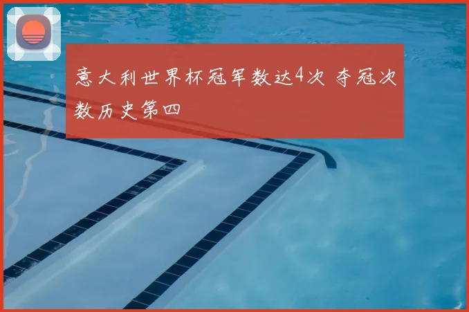 意大利世界杯冠军数达4次 夺冠次数历史第四