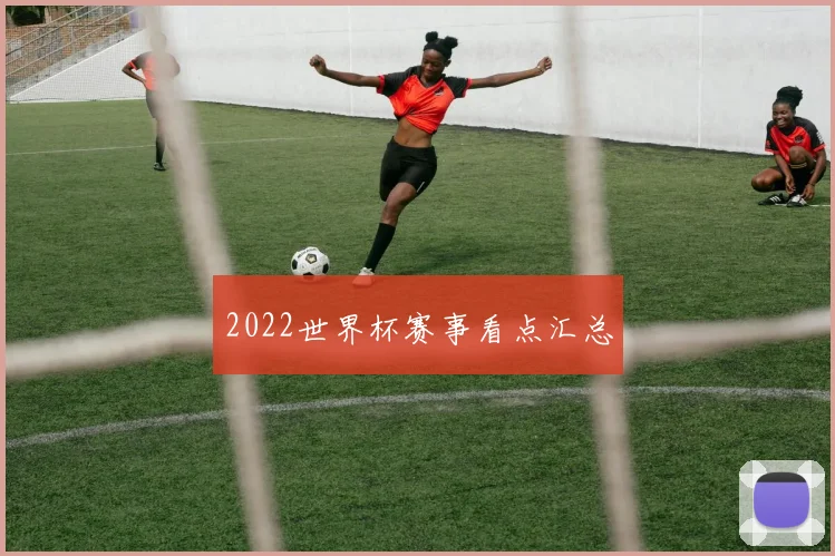 2022世界杯赛事看点汇总