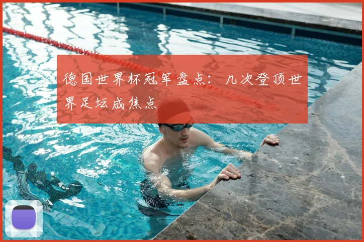德国世界杯冠军盘点：几次登顶世界足坛成焦点