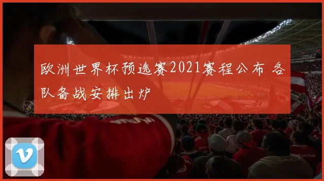 欧洲世界杯预选赛2021赛程公布 各队备战安排出炉